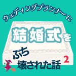 ウェディングプランナーに結婚式をぶち壊された話〜 2