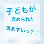 子どもが褒められた