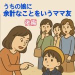 うちの娘に余計なことをいうママ友　後編