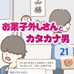 お菓子外しさんとカタカナ男 〜 21